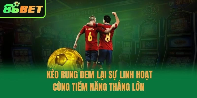 Kèo rung đem lại sự linh hoạt cùng tiềm năng thắng lớn