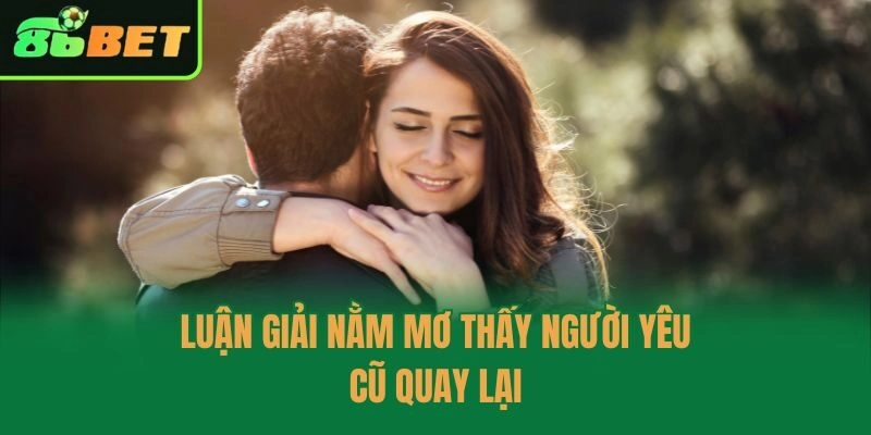 Luận giải nằm mơ thấy người yêu cũ quay lại